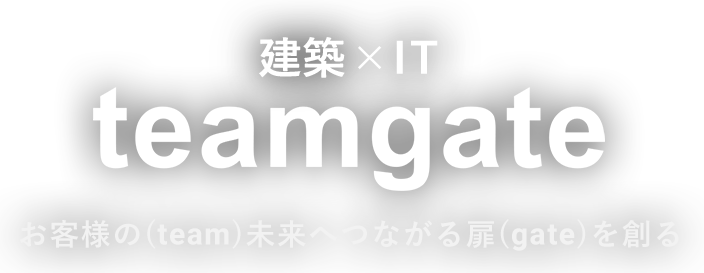 建築 ✕ IT teamgate お客様の(team)未来へつながる扉(gate)を創る